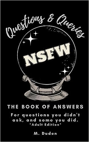 Questions And Queries: Book Of Answers: NSFW. Answers to questions you didn't ask, and some you did.
