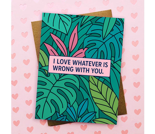 I Love Whatever Is Wrong With You Card